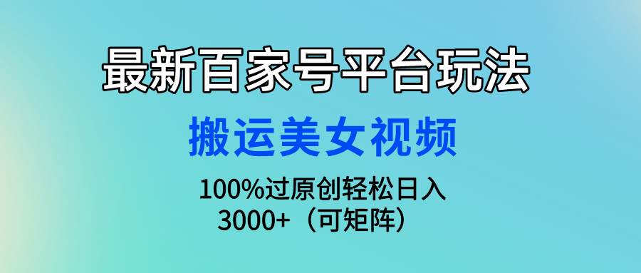 最新百家号平台玩法，搬运美女视频100%过原创大揭秘，轻松日入3000+（可...-黑猫轻创业