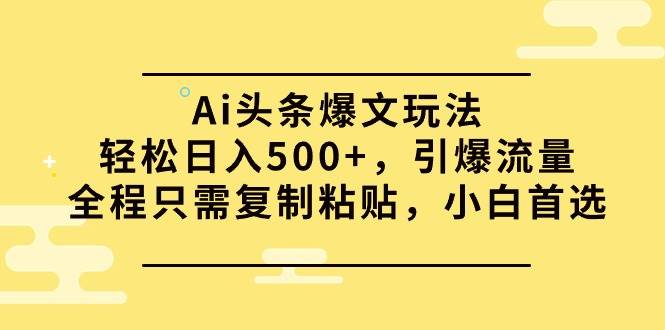 Ai头条爆文玩法，轻松日入500+，引爆流量全程只需复制粘贴，小白首选-黑猫轻创业