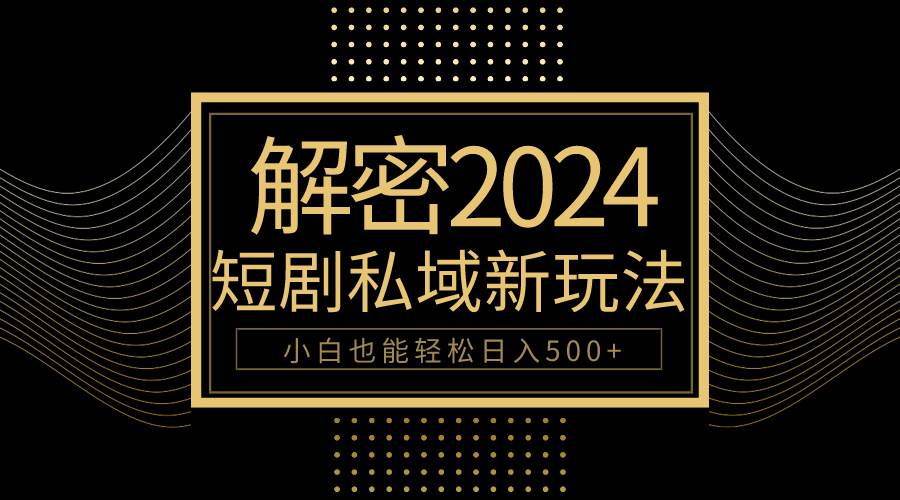 10分钟教会你2024玩转短剧私域变现，小白也能轻松日入500+-黑猫轻创业