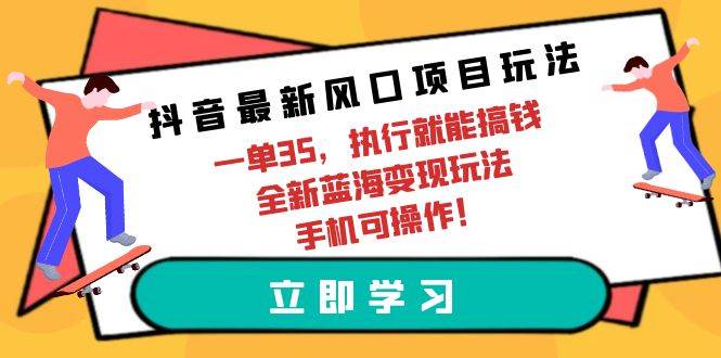 抖音最新风口项目玩法,一单35,执行就能搞钱 全新蓝海变现玩法 手机可操作-黑猫轻创业