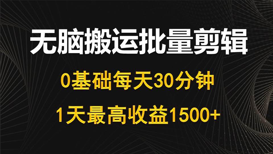 每天30分钟，0基础无脑搬运批量剪辑，1天最高收益1500+-黑猫轻创业