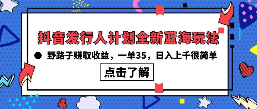 抖音发行人计划全新蓝海玩法,野路子赚取收益,一单35,日入上千很简单!-黑猫轻创业