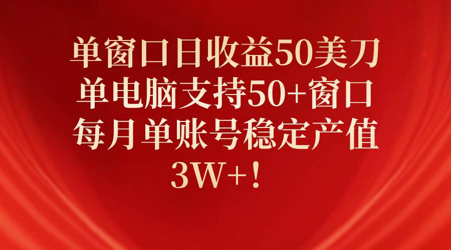 单窗口日收益50美刀，单电脑支持50+窗口，每月单账号稳定产值3W+！-黑猫轻创业