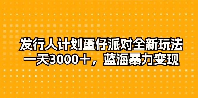发行人计划蛋仔派对全新玩法，一天3000＋，蓝海暴力变现-黑猫轻创业