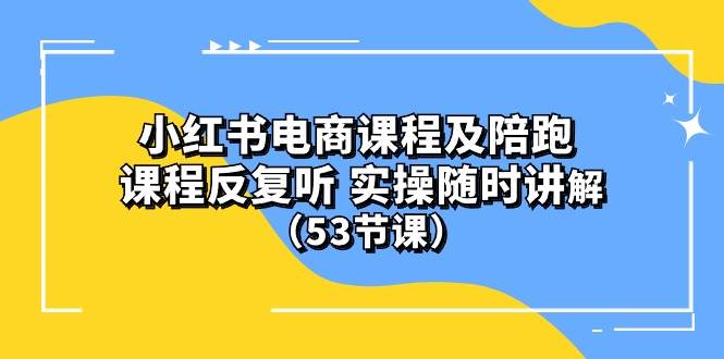 小红书电商课程陪跑课 课程反复听 实操随时讲解 （53节课）-黑猫轻创业