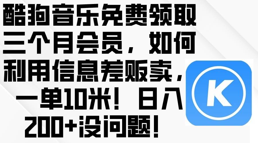 酷狗音乐免费领取三个月会员，利用信息差贩卖，一单10米！日入200+没问题-黑猫轻创业