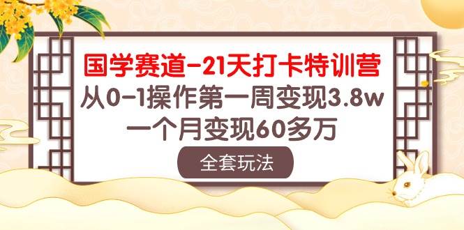 国学 赛道-21天打卡特训营：从0-1操作第一周变现3.8w，一个月变现60多万-黑猫轻创业