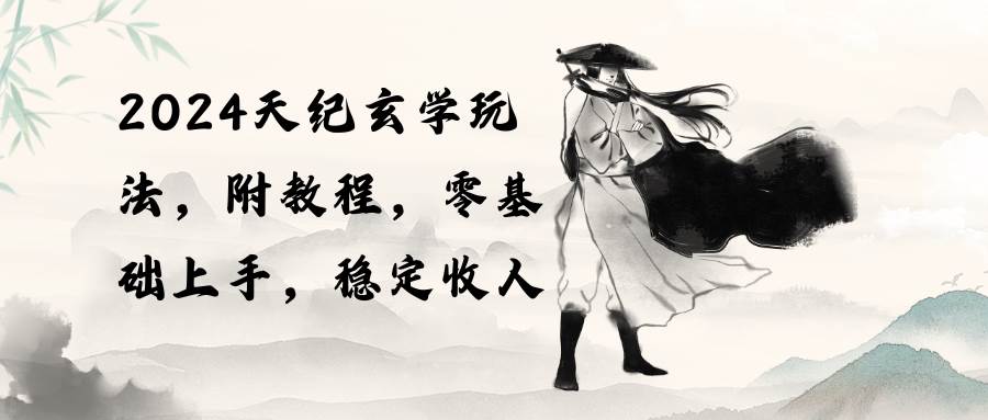 2024天纪玄学玩法，零基础上手，稳定收入（教程+工具）-黑猫轻创业