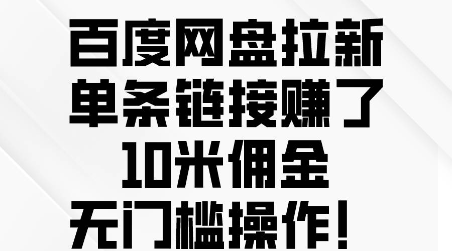 百度网盘拉新，单条链接赚了10米佣金，无门槛操作！-黑猫轻创业