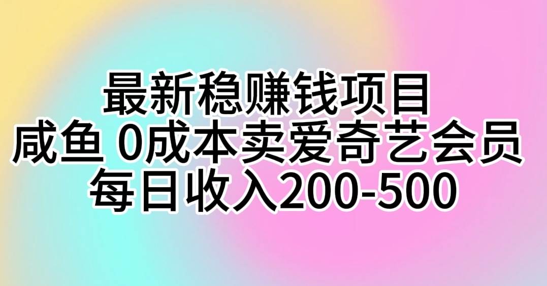 最新稳赚钱项目 咸鱼 0成本卖爱奇艺会员 每日收入200-500-黑猫轻创业