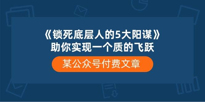 某付费文章《锁死底层人的5大阳谋》助你实现一个质的飞跃-黑猫轻创业