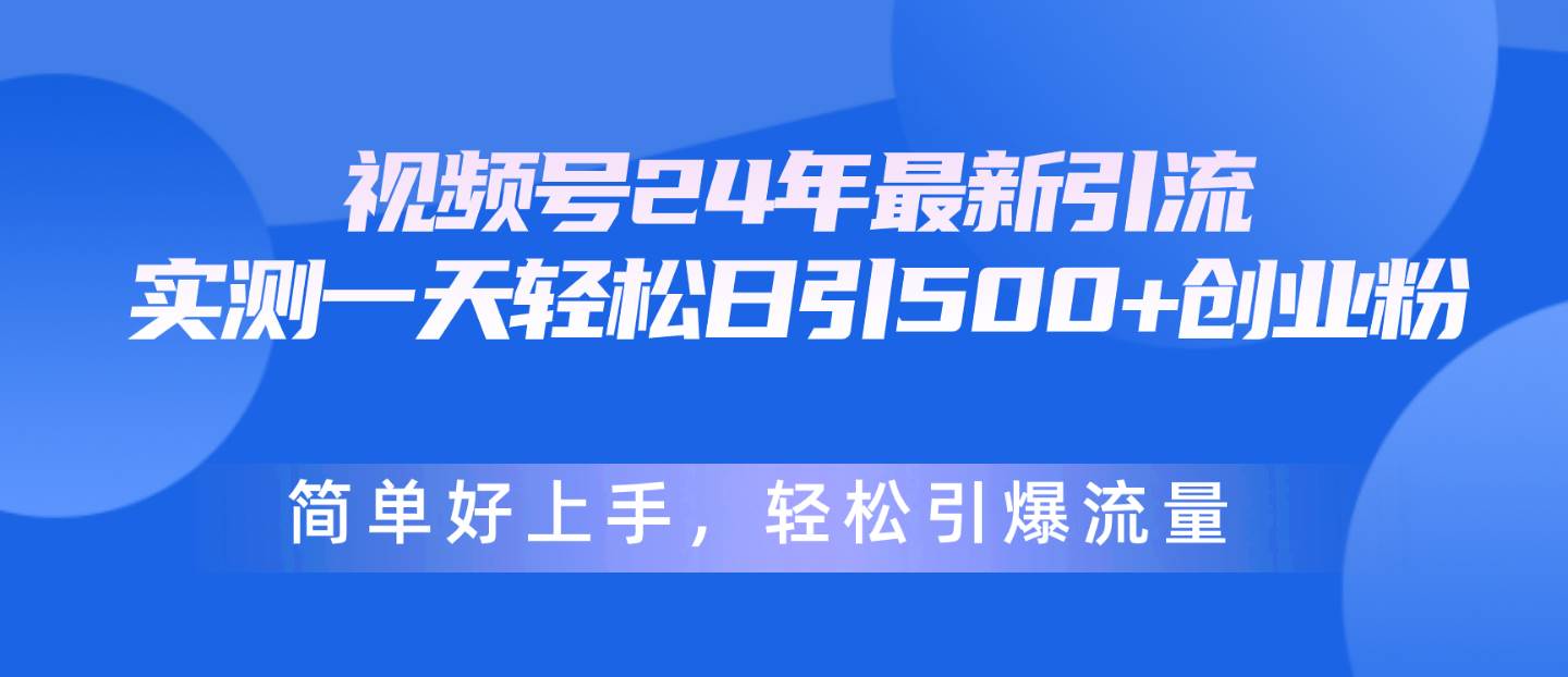 视频号24年最新引流,一天轻松日引500+创业粉,简单好上手,轻松引爆流量-黑猫轻创业