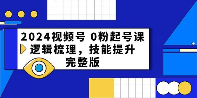 2024视频号 0粉起号课，逻辑梳理，技能提升，完整版-黑猫轻创业