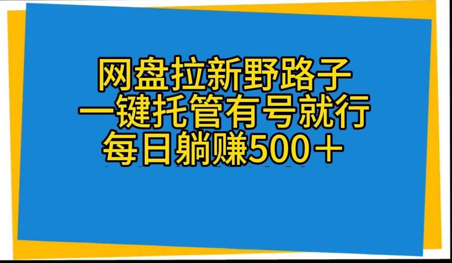 网盘拉新野路子,一键托管有号就行,全自动代发视频,每日躺赚500+-黑猫轻创业