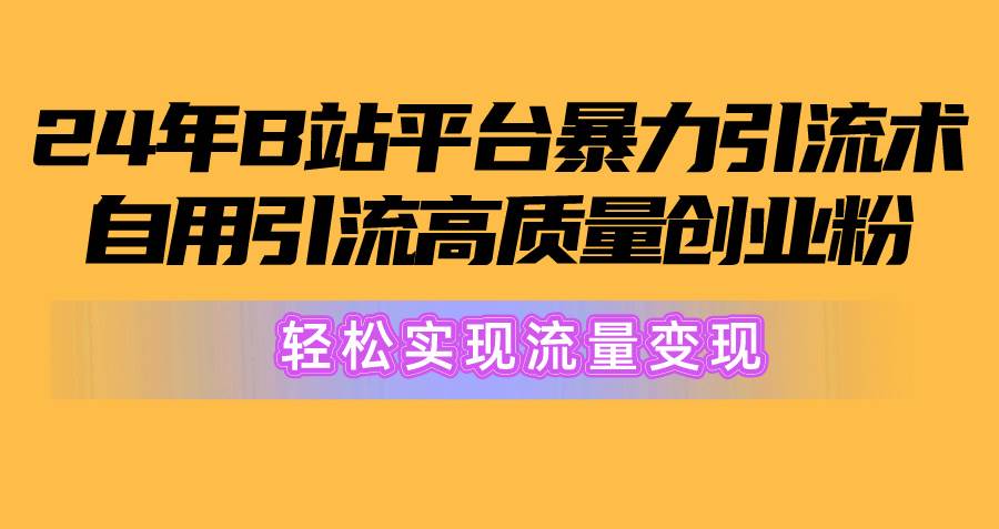 2024年B站平台暴力引流术，自用引流高质量创业粉，轻松实现流量变现！-黑猫轻创业
