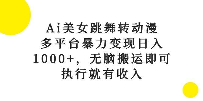 Ai美女跳舞转动漫，多平台暴力变现日入1000+，无脑搬运即可，执行就有收入-黑猫轻创业