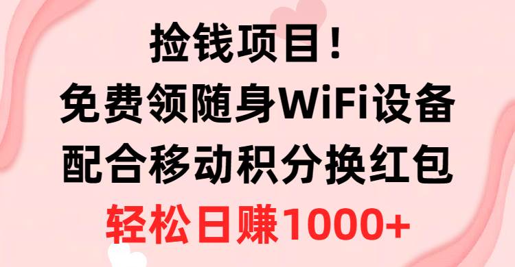 捡钱项目！免费领随身WiFi设备+移动积分换红包，有手就行，轻松日赚1000+-黑猫轻创业