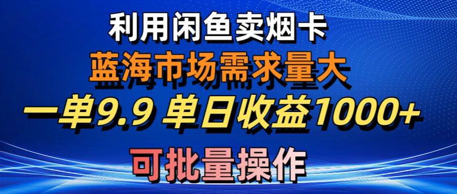 利用咸鱼卖烟卡，蓝海市场需求量大，一单9.9单日收益1000+，可批量操作-黑猫轻创业