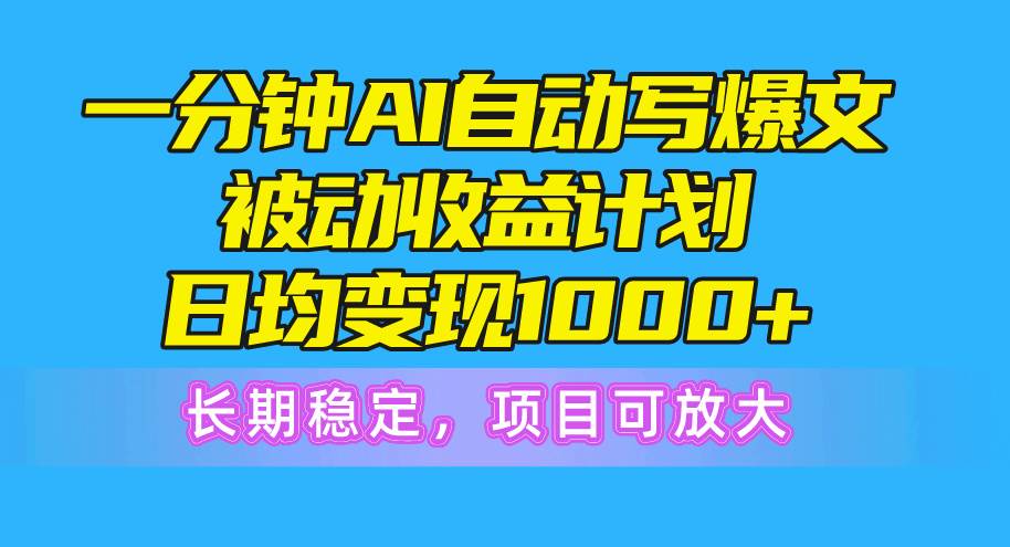 一分钟AI爆文被动收益计划，日均变现1000+，长期稳定，项目可放大-黑猫轻创业