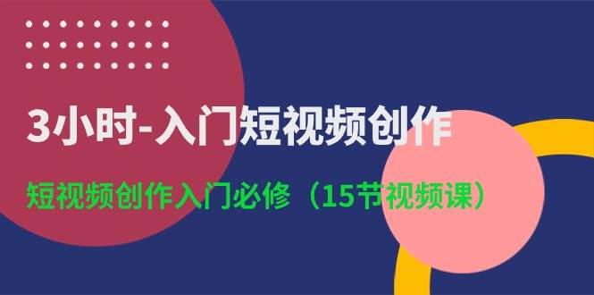 3小时-入门短视频创作:短视频创作入门必修(15节视频课)-黑猫轻创业