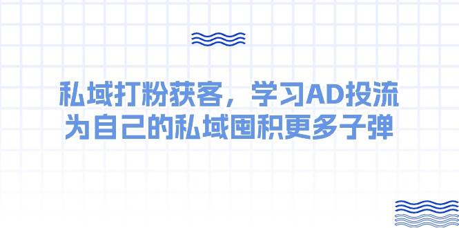 某收费课：私域打粉获客，学习AD投流，为自己的私域囤积更多子弹-黑猫轻创业