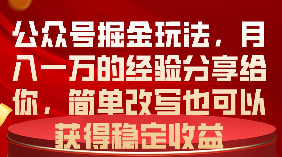 公众号掘金玩法,月入一万的经验分享给你,简单改写也可以获得稳定收益-黑猫轻创业