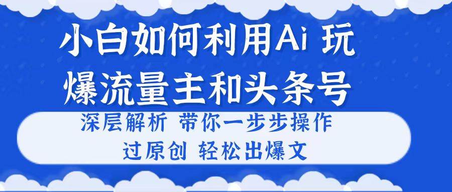小白如何利用Ai，完爆流量主和头条号 深层解析，一步步操作，过原创出爆文-黑猫轻创业