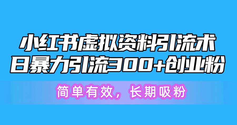小红书虚拟资料引流术,日暴力引流300+创业粉,简单有效,长期吸粉-黑猫轻创业