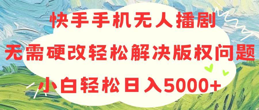 快手手机无人播剧，无需硬改，轻松解决版权问题，小白轻松日入5000+-黑猫轻创业