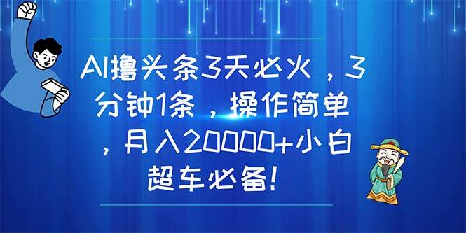 AI撸头条3天必火,3分钟1条,操作简单,月入20000+小白超车必备!-黑猫轻创业