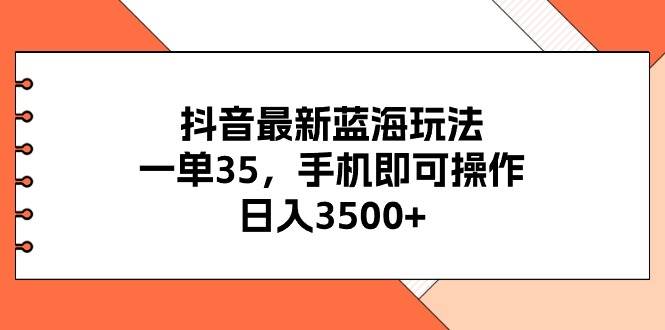抖音最新蓝海玩法，一单35，手机即可操作，日入3500+，不了解一下真是...-黑猫轻创业