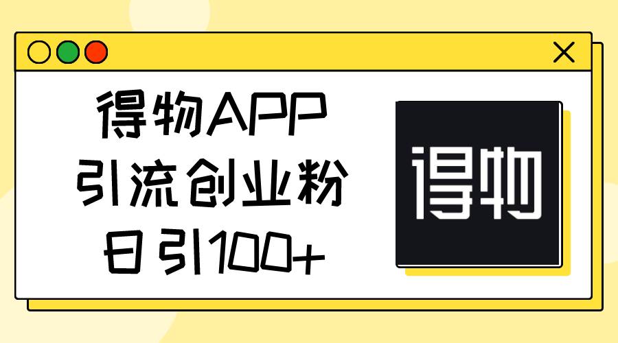 得物APP引流创业粉,日引100+-黑猫轻创业
