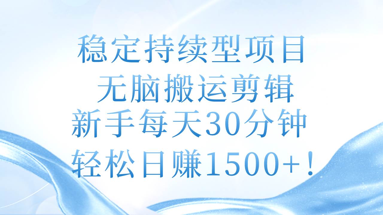 稳定持续型项目，无脑搬运剪辑，新手每天30分钟，轻松日赚1500+！-黑猫轻创业