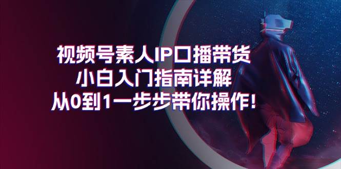 视频号素人IP口播带货小白入门指南详解，从0到1一步步带你操作!-黑猫轻创业