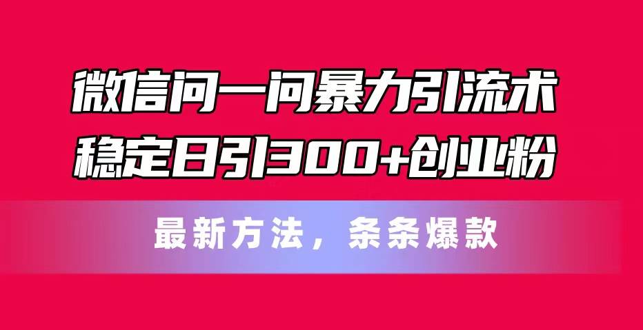 微信问一问暴力引流术,稳定日引300+创业粉,最新方法,条条爆款-黑猫轻创业
