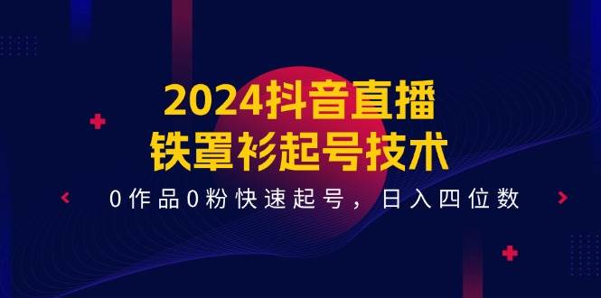 2024抖音直播-铁罩衫起号技术，0作品0粉快速起号，日入四位数（14节课）-黑猫轻创业