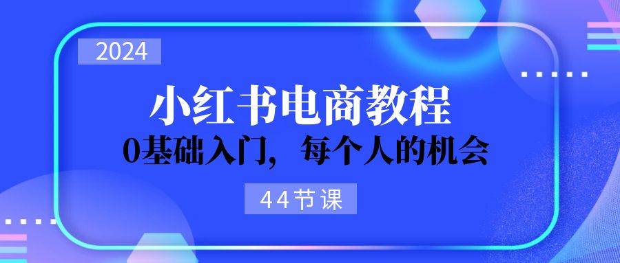 2024从0-1学习小红书电商，0基础入门，每个人的机会（44节）-黑猫轻创业
