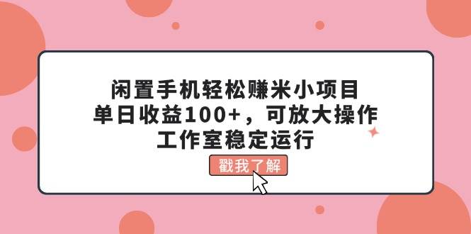 闲置手机轻松赚米小项目，单日收益100+，可放大操作，工作室稳定运行-黑猫轻创业