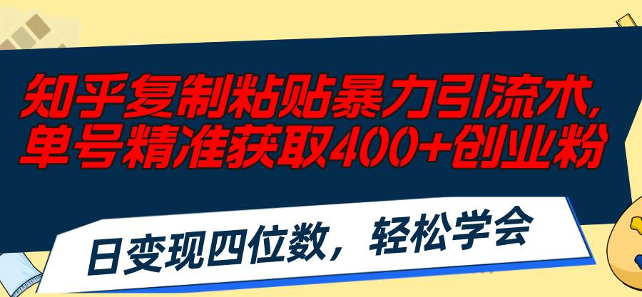 知乎复制粘贴暴力引流术，单号精准获取400+创业粉，日变现四位数，轻松...-黑猫轻创业
