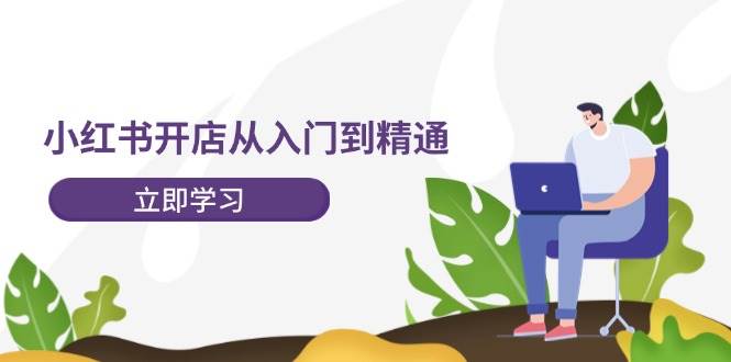 小红书开店从入门到精通，快速掌握小红书店铺运营，实现开店创收-202节课-黑猫轻创业