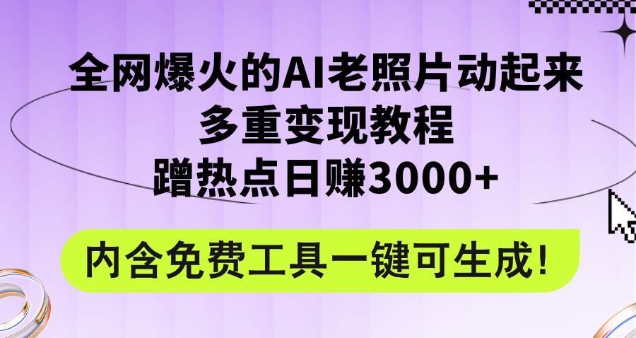 全网爆火的AI老照片动起来多重变现教程，蹭热点日赚3000+，内含免费工具-黑猫轻创业