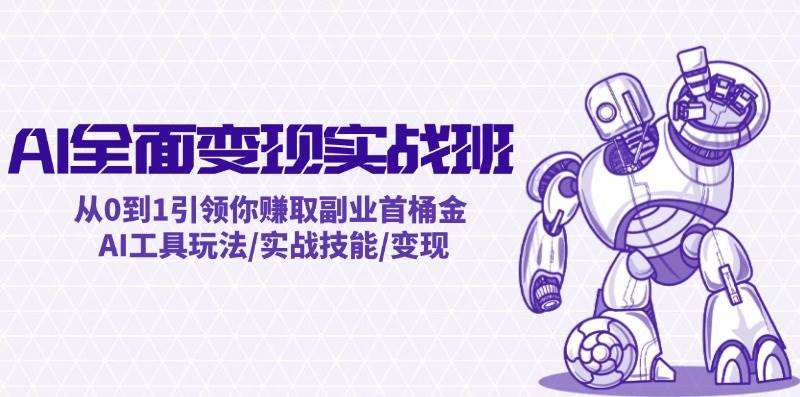 AI全面变现实操班:从0到1引领你赚取副业首桶金 AI工具玩法/实战技能/变现-黑猫轻创业
