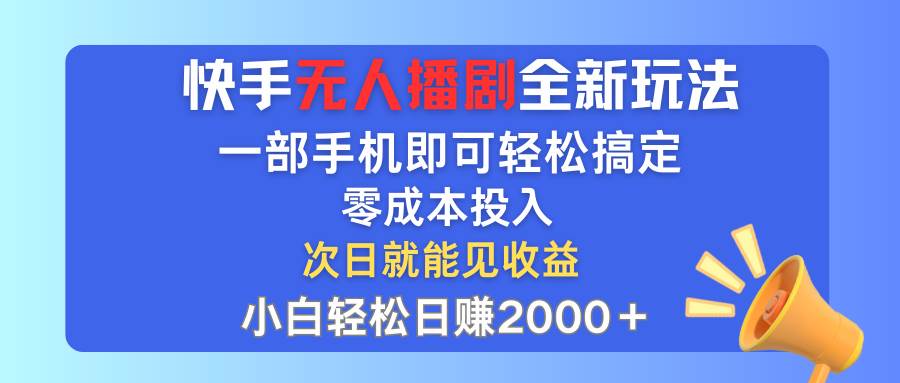 快手无人播剧全新玩法，一部手机就可以轻松搞定，零成本投入，小白轻松...-黑猫轻创业