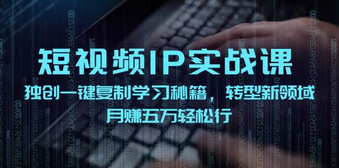 短视频 IP实战课，独创一键复制学习秘籍，转战新领域，月赚五万轻松行-黑猫轻创业