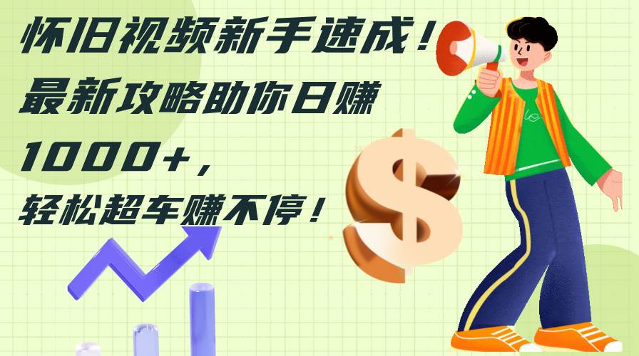 怀旧视频新手速成!最新攻略助你日赚1000+,轻松超车赚不停-黑猫轻创业