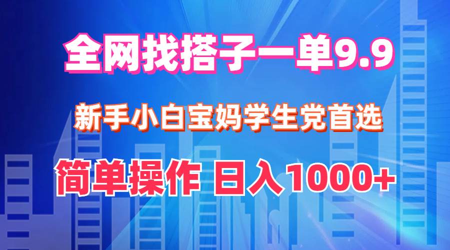 全网找搭子1单9.9 新手小白宝妈学生党首选 简单操作 日入1000+-黑猫轻创业