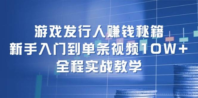 游戏发行人赚钱秘籍：新手入门到单条视频10W+，全程实战教学-黑猫轻创业